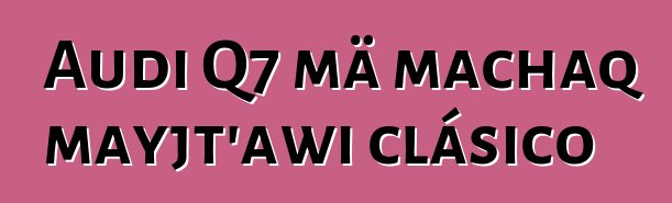 Audi Q7 mä machaq mayjt’awi clásico