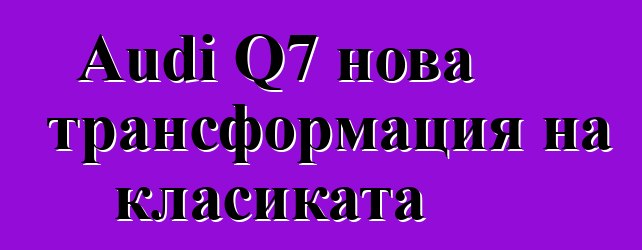 Audi Q7 нова трансформация на класиката