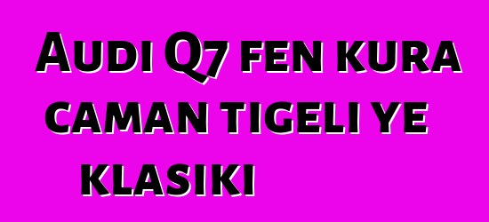 Audi Q7 fɛn kura caman tigɛli ye klasiki