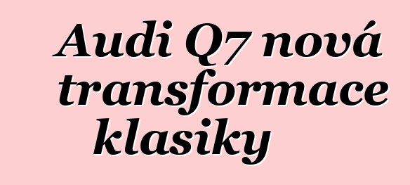 Audi Q7 nová transformace klasiky