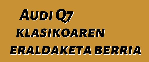 Audi Q7 klasikoaren eraldaketa berria