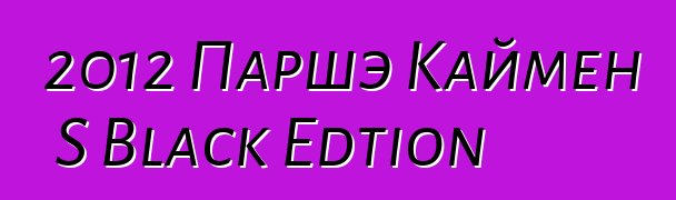2012 Паршэ Каймен S Black Edtion