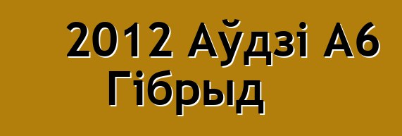 2012 Аўдзі А6 Гібрыд