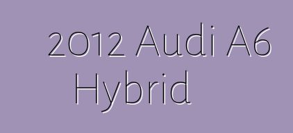 2012 Audi A6 Hybrid