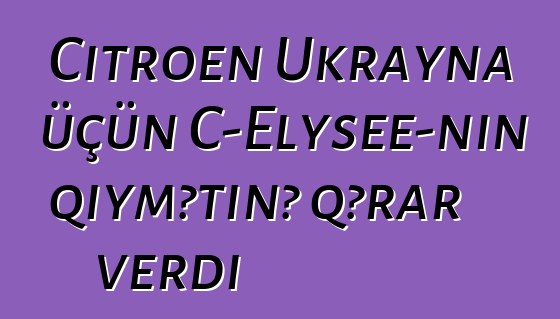 Citroen Ukrayna üçün C-Elysee-nin qiymətinə qərar verdi