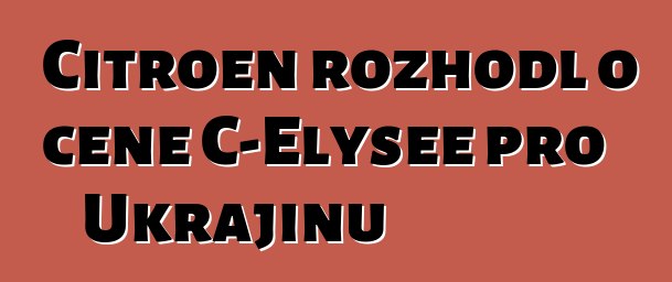 Citroen rozhodl o ceně C-Elysee pro Ukrajinu