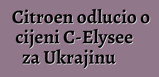 Citroen odlučio o cijeni C-Elysee za Ukrajinu