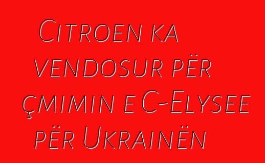 Citroen ka vendosur për çmimin e C-Elysee për Ukrainën