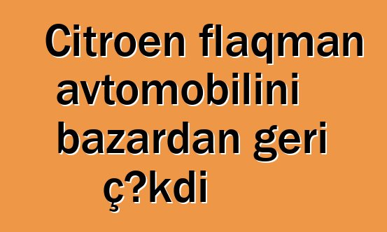 Citroen flaqman avtomobilini bazardan geri çəkdi