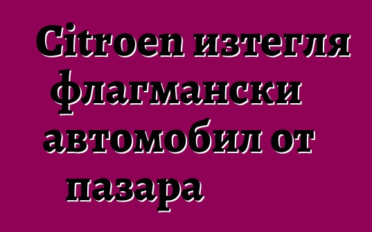 Citroen изтегля флагмански автомобил от пазара