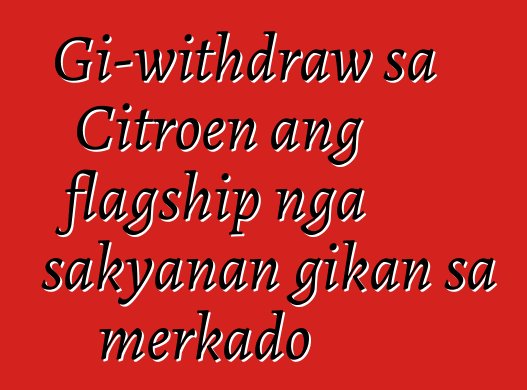 Gi-withdraw sa Citroen ang flagship nga sakyanan gikan sa merkado