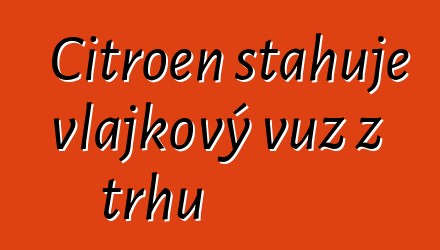 Citroen stahuje vlajkový vůz z trhu