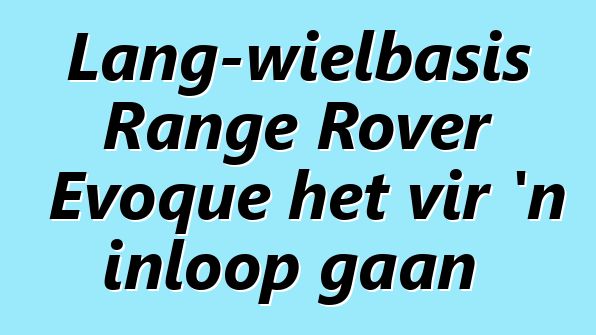 Lang-wielbasis Range Rover Evoque het vir 'n inloop gaan
