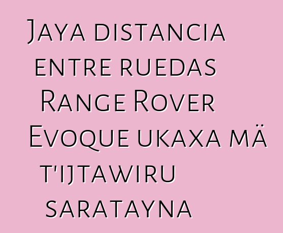 Jaya distancia entre ruedas Range Rover Evoque ukaxa mä t’ijtawiru saratayna