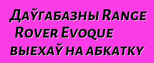 Даўгабазны Range Rover Evoque выехаў на абкатку