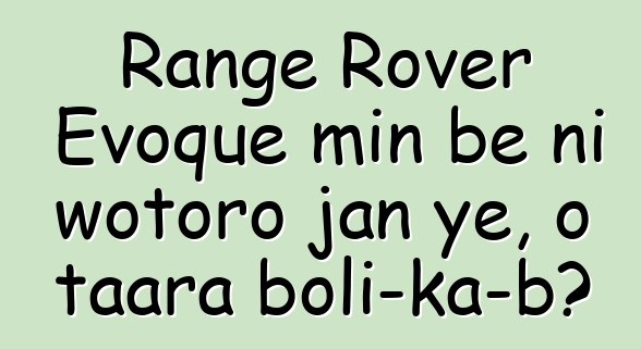 Range Rover Evoque min bɛ ni wotoro jan ye, o taara boli-ka-bɔ