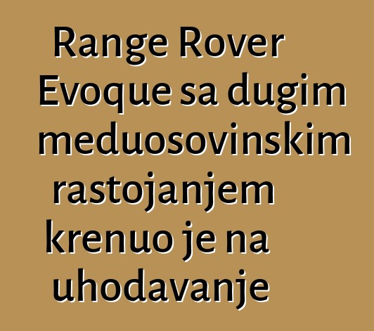 Range Rover Evoque sa dugim međuosovinskim rastojanjem krenuo je na uhodavanje