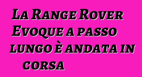 La Range Rover Evoque a passo lungo è andata in corsa