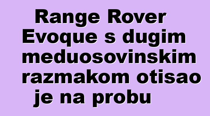 Range Rover Evoque s dugim međuosovinskim razmakom otišao je na probu