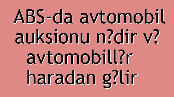 ABŞ-da avtomobil auksionu nədir və avtomobillər haradan gəlir