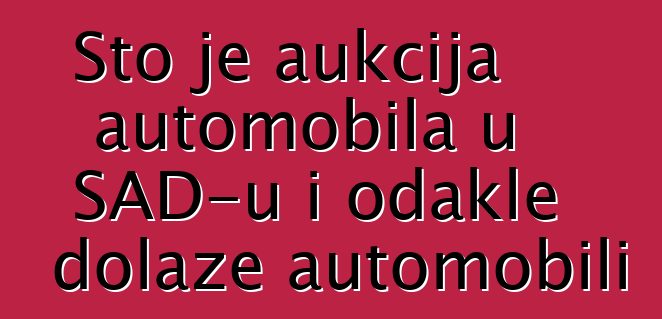 Što je aukcija automobila u SAD-u i odakle dolaze automobili