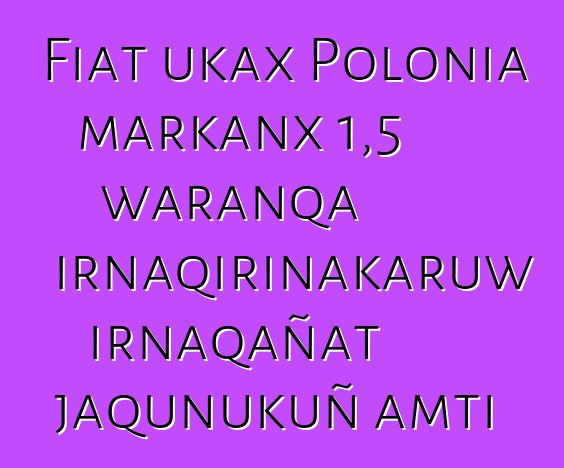 Fiat ukax Polonia markanx 1,5 waranqa irnaqirinakaruw irnaqañat jaqunukuñ amti