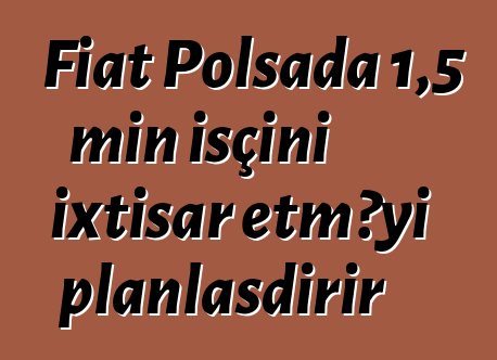 Fiat Polşada 1,5 min işçini ixtisar etməyi planlaşdırır