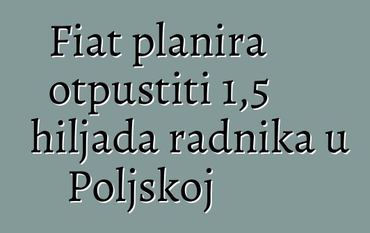 Fiat planira otpustiti 1,5 hiljada radnika u Poljskoj