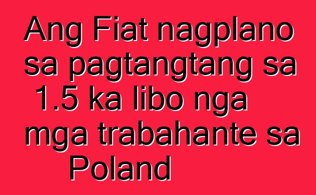Ang Fiat nagplano sa pagtangtang sa 1.5 ka libo nga mga trabahante sa Poland