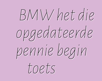 BMW het die opgedateerde pennie begin toets