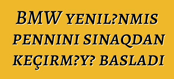 BMW yenilənmiş pennini sınaqdan keçirməyə başladı