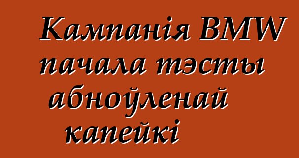 Кампанія BMW пачала тэсты абноўленай капейкі