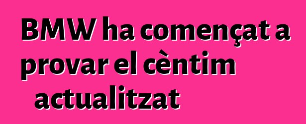 BMW ha començat a provar el cèntim actualitzat