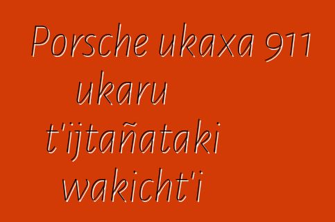 Porsche ukaxa 911 ukaru t’ijtañataki wakicht’i