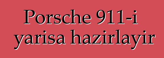 Porsche 911-i yarışa hazırlayır