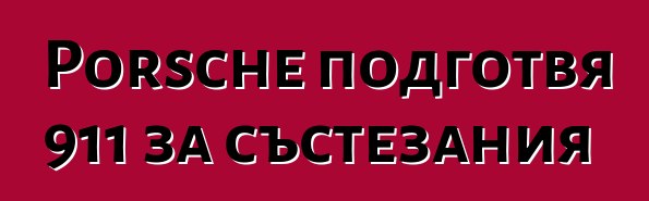 Porsche подготвя 911 за състезания