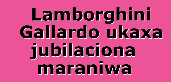 Lamborghini Gallardo ukaxa jubilaciona maraniwa