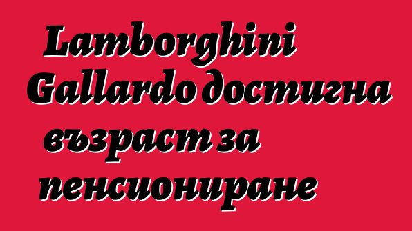 Lamborghini Gallardo достигна възраст за пенсиониране