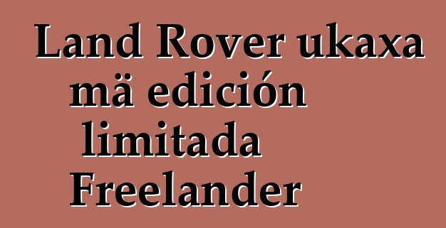 Land Rover ukaxa mä edición limitada Freelander