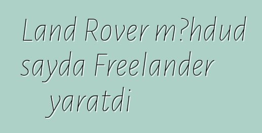 Land Rover məhdud sayda Freelander yaratdı