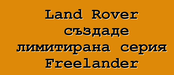 Land Rover създаде лимитирана серия Freelander