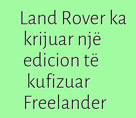 Land Rover ka krijuar një edicion të kufizuar Freelander