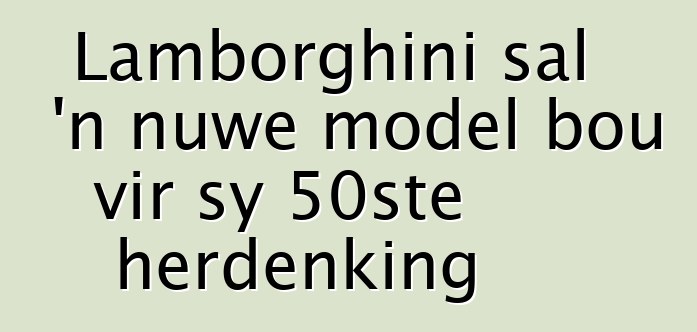 Lamborghini sal 'n nuwe model bou vir sy 50ste herdenking