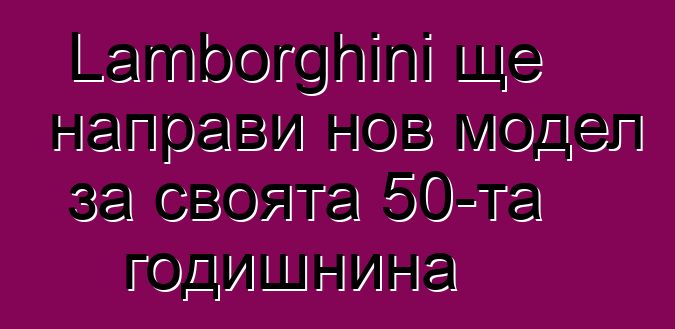 Lamborghini ще направи нов модел за своята 50-та годишнина