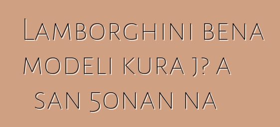 Lamborghini bɛna modɛli kura jɔ a san 50nan na