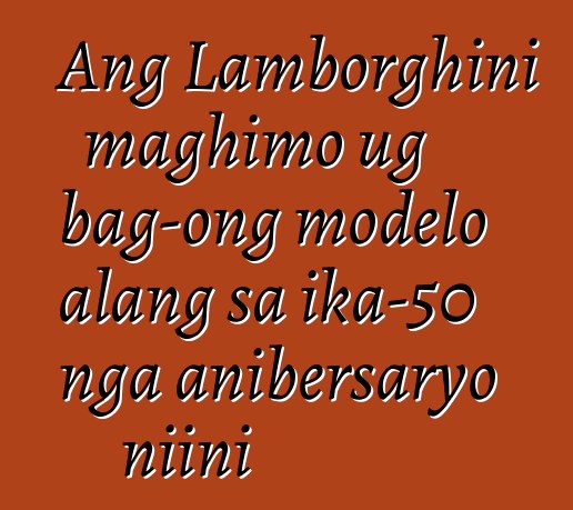 Ang Lamborghini maghimo ug bag-ong modelo alang sa ika-50 nga anibersaryo niini