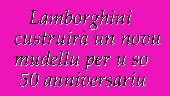 Lamborghini custruirà un novu mudellu per u so 50 anniversariu