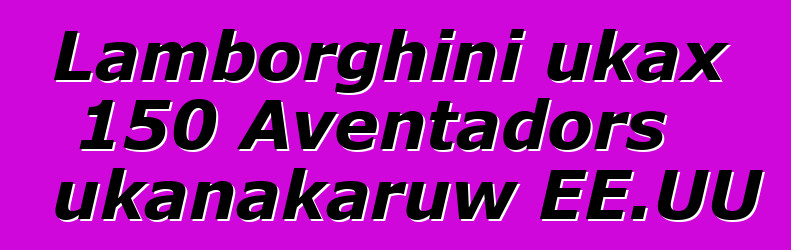 Lamborghini ukax 150 Aventadors ukanakaruw EE.UU