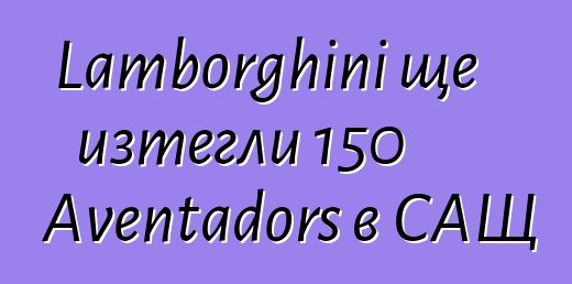 Lamborghini ще изтегли 150 Aventadors в САЩ