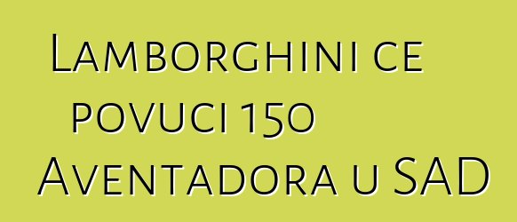 Lamborghini će povući 150 Aventadora u SAD